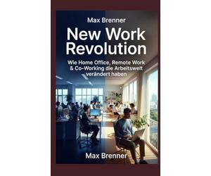 New Work Revolution: Wie Home Office, Remote Work & Co-Working die Arbeitswelt verändert haben: ie große Transformation der letzten 10 Jahre - Mit Kindern, Side Hustles und hybrider Arbeit