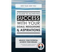 New Year, New You: A Guide To Achieving Success With Your Goals, Resolutions And Aspirations: Empowering Tools, Strategies And Practical Exercises For Building Your Best Life