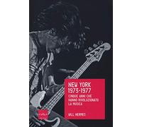New York 1973-1977. Cinque anni che hanno rivoluzionato la musica