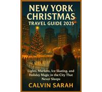 NEW YORK CHRISTMAS TRAVEL GUIDE 2025: Lights, Markets, Ice Skating, and Holiday Magic in the City That Never Sleeps