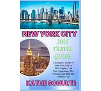 NEW YORK CITY 2025 TRAVEL GUIDE: A Complete Guide To New York City In 2025: Explore The Past, Experience The Present, And Plan The Perfect Trip