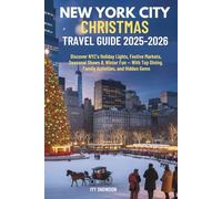 NEW YORK CITY CHRISTMAS TRAVEL GUIDE 2025-2026: Discover NYC’s Holiday Lights, Festive Markets, Seasonal Shows & Winter Fun - With Top Dining, Family Activities, and Hidden Gems