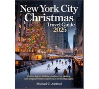 New York City Christmas Travel Guide 2025: Festive Lights, Holiday Markets, Ice Skating, and Magical Winter Experiences in the Big Apple