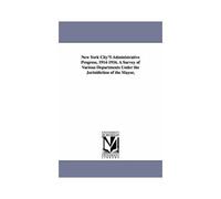 New York City's Administrative Progress, 1914-1916. A Survey Of Various Departments Under The Jurisidiction Of The Mayor,