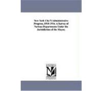 New York City's Administrative Progress, 1914-1916. a Survey of Various Departments Under the Jurisidiction of the Mayor, New York (N y. ). , York (N y. ). (Auteur)
