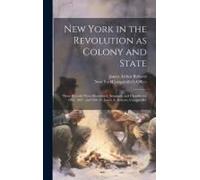 New York In The Revolution As Colony And State; These Records Were Discovered, Arranged, And Classified In 1895, 1897, And 1898, By James A. Roberts,