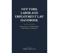 New York Labor and Employment Law Handbook: Hiring, Pay, Leave, Workplace Rights, Labor Relations, and Separation