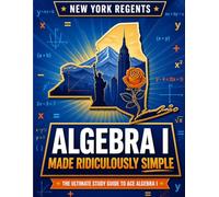 New York Regents Algebra I Made Ridiculously Simple: Comprehensive Practice, Challenging Exercises, and Strategic Guidance for Complete Test-Day Confidence
