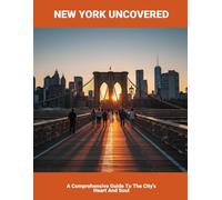 New York Uncovered: A Comprehensive Guide To The City'S Heart And Soul