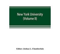 New York University; Its History, Influence, Equipment And Characteristics, With Biographical Sketches And Portraits Of Founders, Benefactors, Officers And Alumni (Volume Ii)