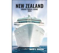 NEW ZEALAND CRUISE TRAVEL GUIDE 2025: Explore Breathtaking Landscapes, Vibrant Culture, and Unforgettable Adventures on Your Cruise Journey