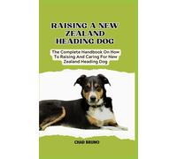 New Zealand Heading Dog: The Complete Handbook On How To Raising And Caring For New Zealand Heading Dog