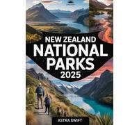 New Zealand National Parks 2025: Comprehensive Travel Guide & Detailed Atlas to Hiking Trails, Scenic Landscapes, Wildlife, and Outdoor Adventures