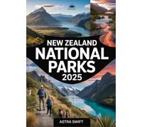 New Zealand National Parks 2025: Comprehensive Travel Guide & Detailed Atlas to Hiking Trails, Scenic Landscapes, Wildlife, and Outdoor Adventures