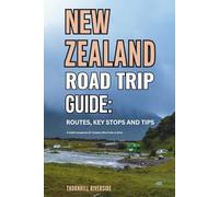 New Zealand Road Trip Guide: Routes, Key Stops and Tips: A Useful Companion For Travelers Who Prefer To Drive