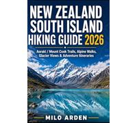 NEW ZEALAND SOUTH ISLAND HIKING GUIDE 2026: Aoraki / Mount Cook Trails, Alpine Walks, Glacier Views & Adventure Itineraries
