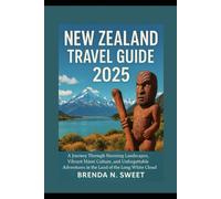 New Zealand Travel Guide 2025: A Journey Through Stunning Landscapes, Vibrant Māori Culture, and Unforgettable Adventures in the Land of the Long White Cloud