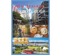NEW ZEALAND TRAVEL GUIDE 2025: Discover the Best of New Zealand from North Island Wonders to South Island Thrills