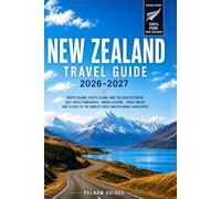New Zealand Travel Guide 2026-2027: North Island, South Island and The Road Between - Self-Drive Itineraries, Māori Culture, Great Walks And 14 Days Of The World’s Most Breathtaking Landscapes