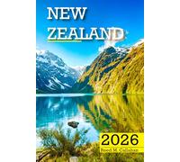 New Zealand Travel Guide 2026: The Complete Traveler’s Handbook to Discover the Hidden Gems, Historic Villages, Must-See Attractions and Insider Tips for an Unforgettable Experience