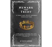 Newark On Trent - A Sometimes Witty Journey Through Time: 14,000 years of history, one town, and more puns than you can shake a saxon at