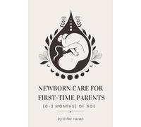 Newborn Care for First-Time Parents (0-3 months) of age: The Essential Guide for First-Time Parents: Master Feeding, Sleep, Crying, and Doctor Visits for a Happy, Healthy Baby (0-3 Months)