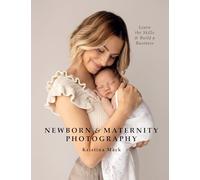 Newborn & Maternity Photography: Learn the Skills and Build a Business