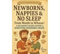 Newborns, Nappies and No Sleep: From Womb to Whaaa!: A Hilarious Crash Course in Surviving Newborn Chaos