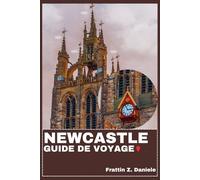 NEWCASTLE GUIDE DE VOYAGE: Votre guide de voyage indispensable pour Newcastle : Itinéraires, Sites d'intérêt, Quartiers, Gastronomie, Culture et Activités de plein air