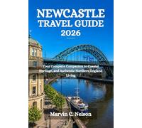 NEWCASTLE TRAVEL GUIDE 2026: Your Complete Companion to Coastal Heritage, and Authentic Northern England Living