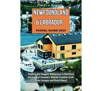 NEWFOUNDLAND & LABRADOR TRAVEL GUIDE 2025: Explore the Rugged Wilderness & Maritime Heritage of Canada's Atlantic Frontier (Full-Color Images and Road Maps)