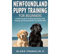Newfoundland Puppy Training For Beginners: A Simple Guide To Feeding, Grooming, Crate Training, And Housebreaking Your Gentle Giant