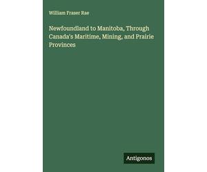 Newfoundland to Manitoba, Through Canada's Maritime, Mining, and Prairie Provinces