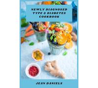 Newly Diagnosed Type 2 Diabetes Cookbook: Practical Meal Plans and Flavorful Recipes to Stabilize Blood Sugar, Support Weight Management, and Make Everyday Cooking Simple and Enjoyable