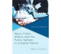 News, Public Affairs, And The Public Sphere In A Digital Nation: Rise Of The Audience (Paperback) Edgar Simpson, (Auteur)