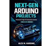 Next-Gen Arduino Projects: Practical Projects in Connected IoT Devices, Edge AI Systems, and Autonomous Control Using C/C++, Python, Linux, OpenCV, TensorFlow Lite, MQTT, and Modern Embedd