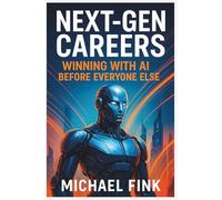 Next-Gen Careers: Winning with AI Before Everyone Else: Future-Proof Your Path with Emerging Tech, Strategy & Speed