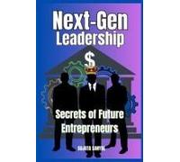 Next-Gen Leadership: Secrets Of Future Entrepreneurs: This Guide Is About Key Principles For Tomorrow's Entrepreneurs, Essential Strategies For Growth And Essential Insights For Modern Entrepreneurs