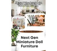 Next Gen Miniature Doll Furniture: DIY Designs & Dollhouse Projects for Crafters and Collectors - Step-by-Step Mini Furniture, Tiny Rooms & Modern Home Décor with Illustrated Guides and Templates