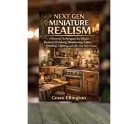 Next Gen Miniature Realism: Advanced Techniques for Hyper-Realistic Finishing, Weathering, Fabric Detailing, Lighting, and Lived-In Mini Scenes