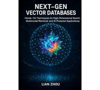 Next-Gen Vector Databases: Hands-On Techniques for High-Dimensional Search, Multimodal Retrieval, and AI-Powered Applications.