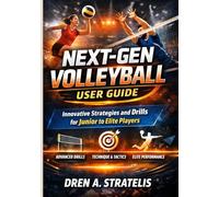NEXT-GEN VOLLEYBALL USER GUIDE: Innovative Strategies and Drills for Junior to Elite Players.