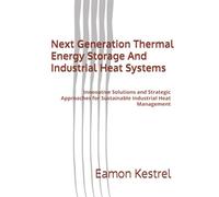 Next Generation Thermal Energy Storage And Industrial Heat Systems: Innovative Solutions and Strategic Approaches for Sustainable Industrial Heat Management