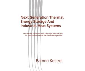 Next Generation Thermal Energy Storage And Industrial Heat Systems: Innovative Solutions and Strategic Approaches for Sustainable Industrial Heat Management