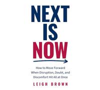 Next Is Now: How to Move Forward When Disruption, Doubt, and Discomfort Hit All at Once.