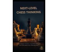 Next-Level Chess Thinking: How to Analyse Positions, Avoid Blunders, and Turn Every Move into a Winning Plan
