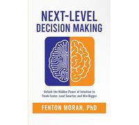 Next-Level Decision Making: Unlock the Hidden Power of Intuition to Think Faster, Lead Smarter, and Win Bigger
