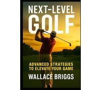 Next Level Golf (Advanced Strategies to Elevate Your Game)