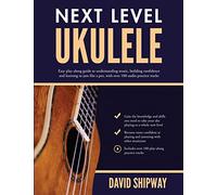 Next Level Ukulele: Easy play-along guide to understanding music, building confidence and learning to jam like a pro, with over 100 audio practice tracks