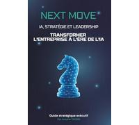 Next Move: IA, Stratégie et Leadership: Transformer l'entreprise à l'ère de l'IA